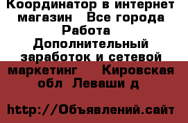 Координатор в интернет-магазин - Все города Работа » Дополнительный заработок и сетевой маркетинг   . Кировская обл.,Леваши д.